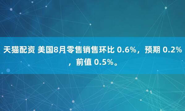 天猫配资 美国8月零售销售环比 0.6%，预期 0.2%，前值 0.5%。