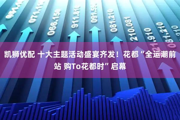凯狮优配 十大主题活动盛宴齐发！花都“全运潮前站 购To花都时”启幕