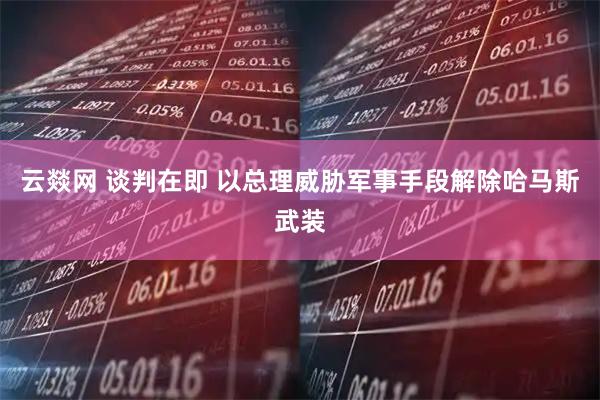 云燚网 谈判在即 以总理威胁军事手段解除哈马斯武装